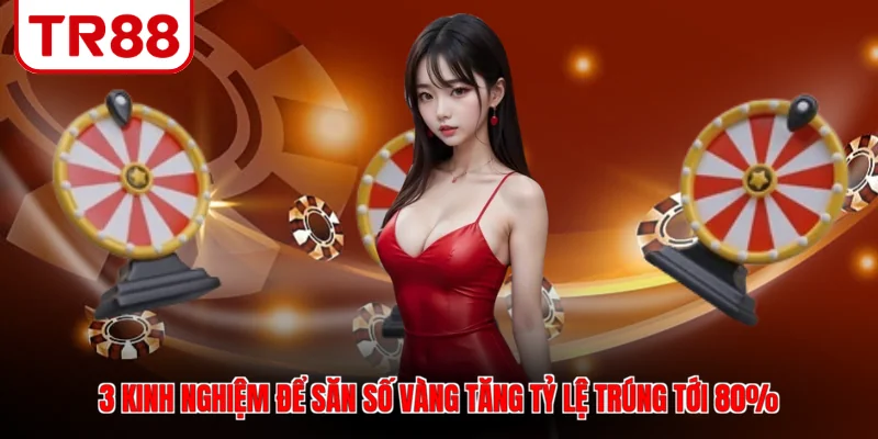3 kinh nghiệm để săn số vàng tăng tỷ lệ trúng tới 80%