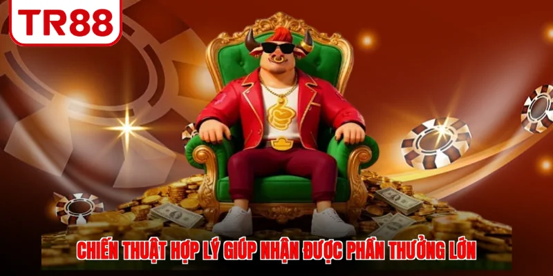 Chiến thuật hợp lý giúp nhận được phần thưởng lớn