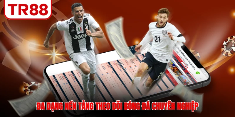 Đa dạng nền tảng theo dõi bóng đá chuyên nghiệp