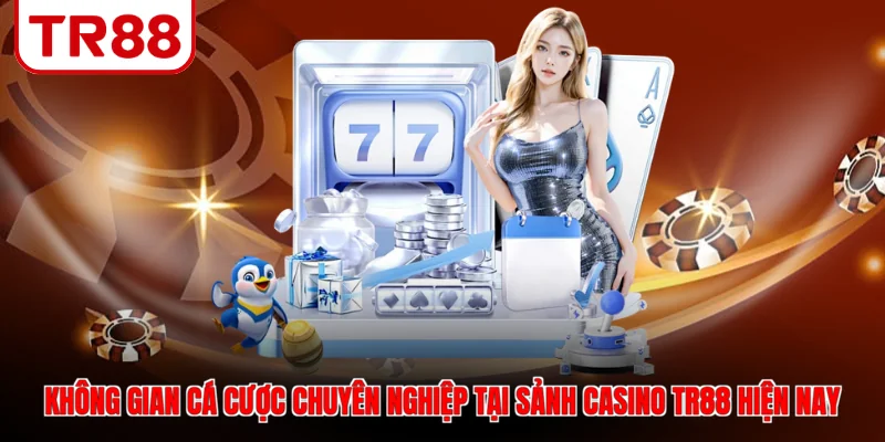 Không gian cá cược chuyên nghiệp tại sảnh casino TR88 hiện nay