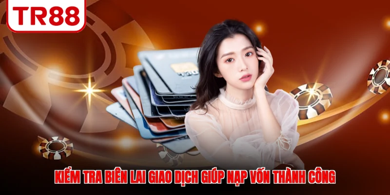 Kiểm tra biên lai giao dịch giúp nạp vốn thành công