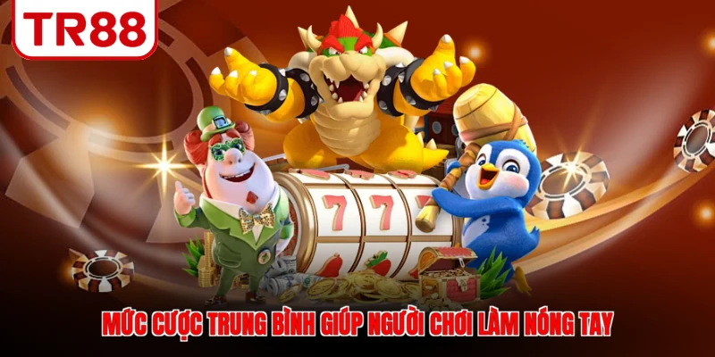 Mức cược trung bình giúp người chơi làm nóng tay