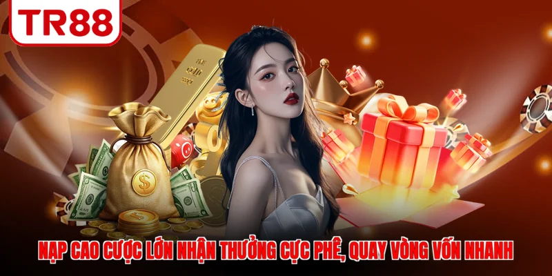 Nạp cao cược lớn nhận thưởng cực phê, quay vòng vốn nhanh