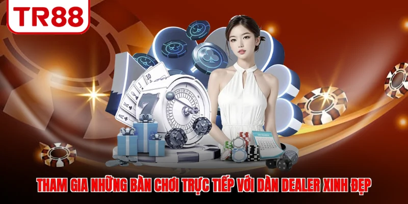 Tham gia những bàn chơi trực tiếp với dàn Dealer xinh đẹp